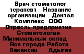 Врач стоматолог-терапевт › Название организации ­ Дентал-Комплекс, ООО › Отрасль предприятия ­ Стоматология › Минимальный оклад ­ 1 - Все города Работа » Вакансии   . Адыгея респ.,Адыгейск г.